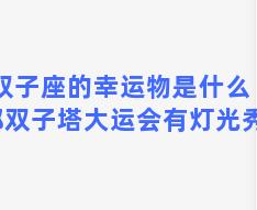 双子座的幸运物是什么 成都双子塔大运会有灯光秀吗